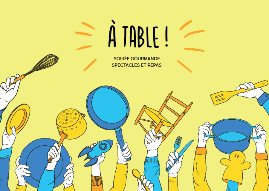 Visuel créé pour la soirée A table par Célia Hue. Sur un fond jaune, plusieurs bras apparaissent, depuis le bas de l'image, manipulant chacun un objet lié au repas : assiette, chaise, casserole, poêle, couverts et quelques clins d'oeil au spectacle Yss : une manique en forme de marionnette et une fusée.